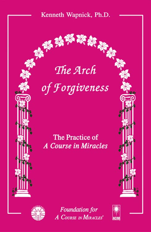 The Arch of Forgiveness: The Practice of "A Course in Miracles" by Dr. Kenneth Wapnick