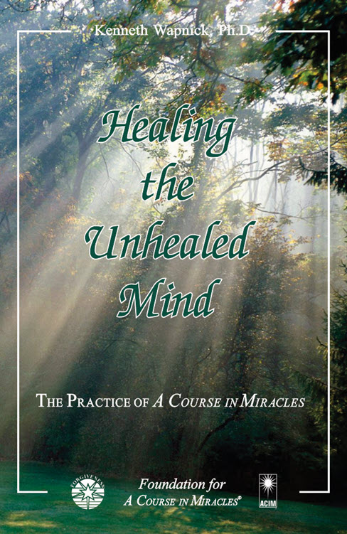 Healing the Unhealed Mind: The Practice of "A Course in Miracles" by Dr. Kenneth Wapnick