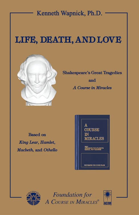 Life, Death and Love: Shakespeare's Great Tragedies and "A Course in Miracles" by Dr. Kenneth Wapnick