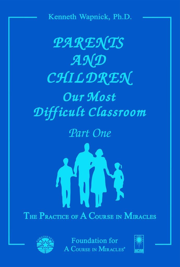 Parents and Children: Our Most Difficult Classroom by Dr. Kenneth Wapnick on "A Course in Miracles"