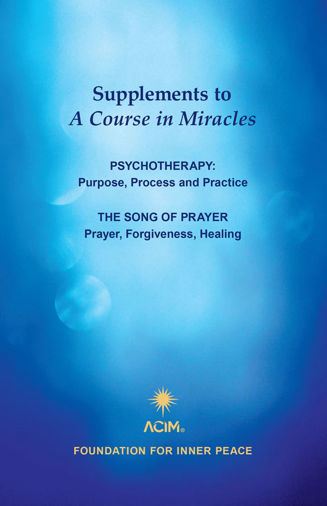 Supplements to "A Course in Miracles" - "Psychotherapy: Purpose, Process and Practice" and "The Song of Prayer: Prayer, Forgiveness, Healing"