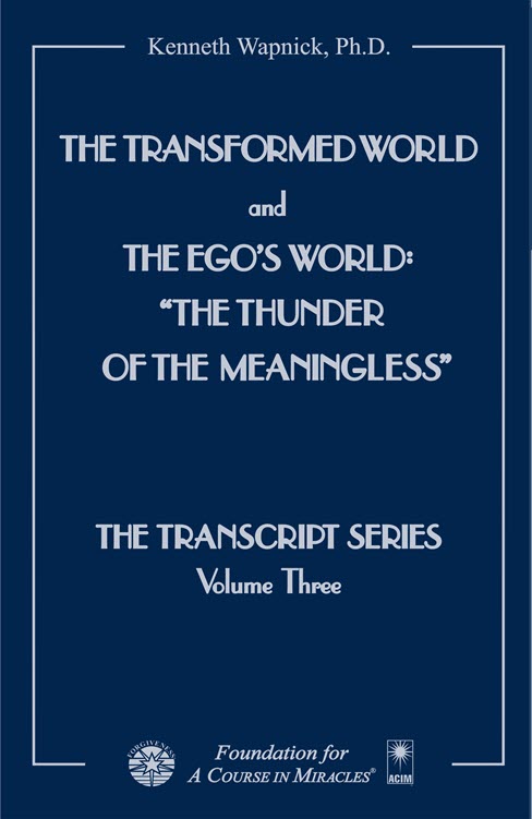 The Transformed World and The Ego's World: "The Thunder of the Meaningless" - The Transcript Series by Dr. Kenneth Wapnick on "A Course in Miracles"