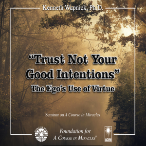 "Trust Not Your Good Intentions: The Ego's Use of Virtue" – Dr. Kenneth Wapnick audio teaching on "A Course in Miracles".